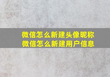 微信怎么新建头像昵称 微信怎么新建用户信息